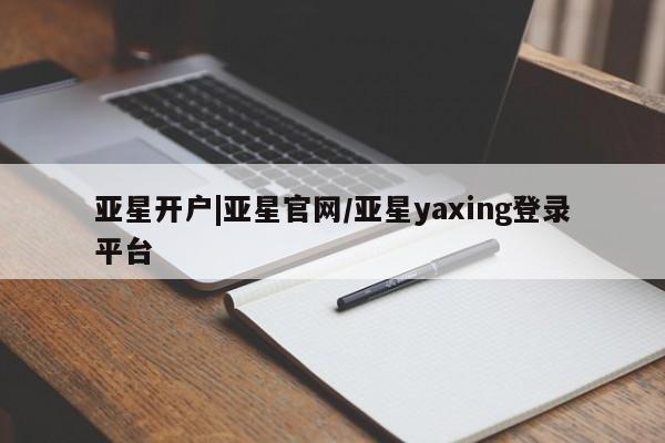 亚星网页 亚星手机版APP下载亚星开户|亚星官网/亚星yaxing登录平台