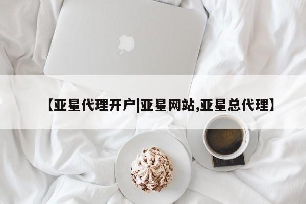 亚星网页 亚星手机版APP下载【亚星代理开户|亚星网站,亚星总代理】