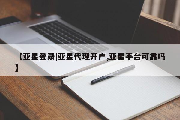 亚星网页 亚星手机版APP下载【亚星登录|亚星代理开户,亚星平台可靠吗】