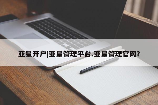亚星网页 亚星手机版APP下载亚星开户|亚星管理平台.亚星管理官网？