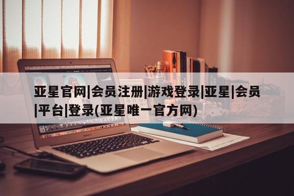 亚星网页 亚星手机版APP下载亚星官网|会员注册|游戏登录|亚星|会员|平台|登录(亚星唯一官方网)