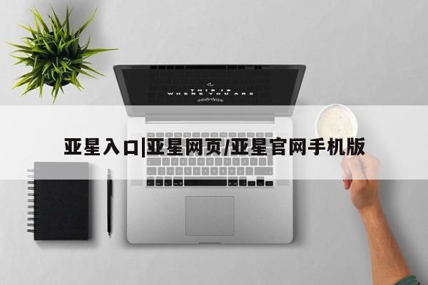 亚星网页 亚星手机版APP下载亚星入口|亚星网页/亚星官网手机版