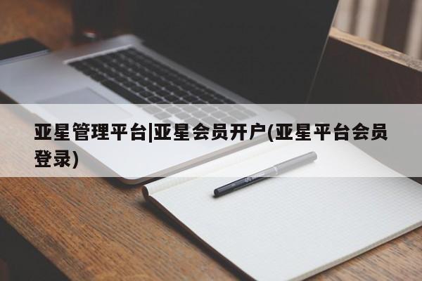 亚星网页 亚星手机版APP下载亚星管理平台|亚星会员开户(亚星平台会员登录)