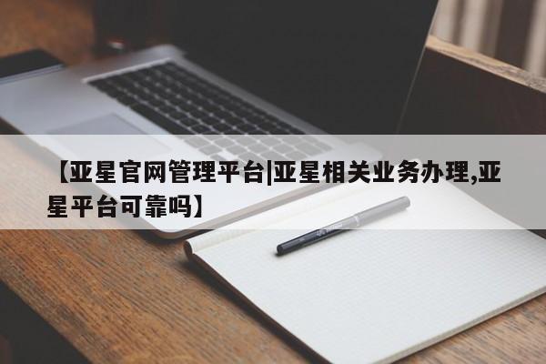 亚星网页 亚星手机版APP下载【亚星官网管理平台|亚星相关业务办理,亚星平台可靠吗】