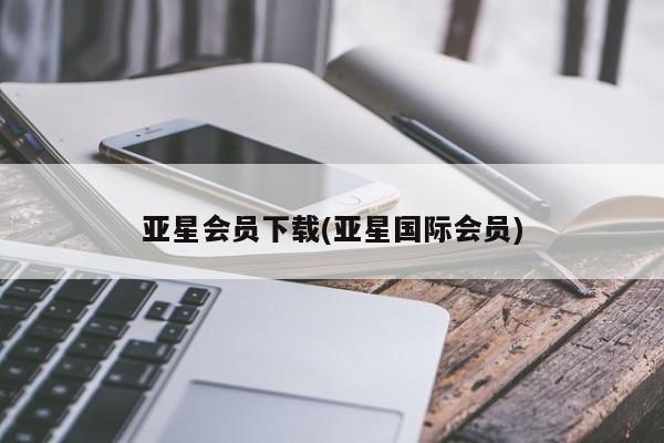 亚星网页 亚星手机版APP下载亚星会员下载(亚星国际会员)