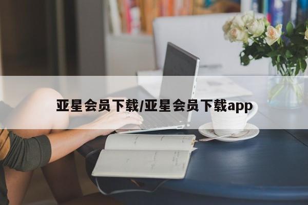亚星网页 亚星手机版APP下载亚星会员下载/亚星会员下载app