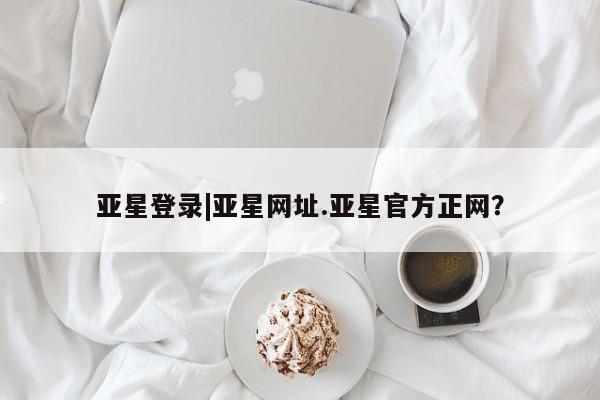 亚星网页 亚星手机版APP下载亚星登录|亚星网址.亚星官方正网？