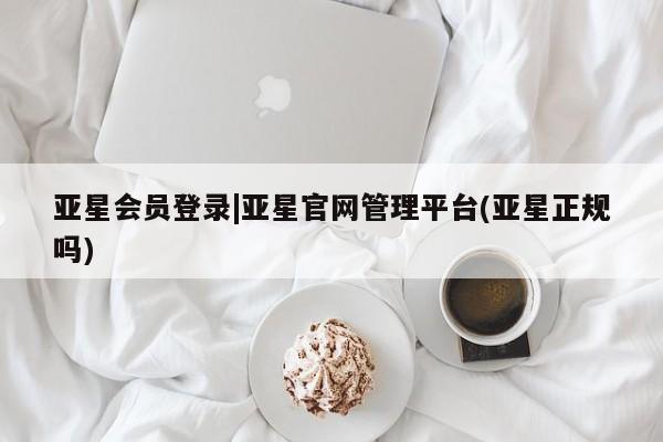 亚星网页 亚星手机版APP下载亚星会员登录|亚星官网管理平台(亚星正规吗)