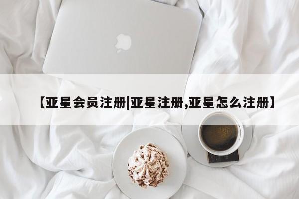 亚星网页 亚星手机版APP下载【亚星会员注册|亚星注册,亚星怎么注册】