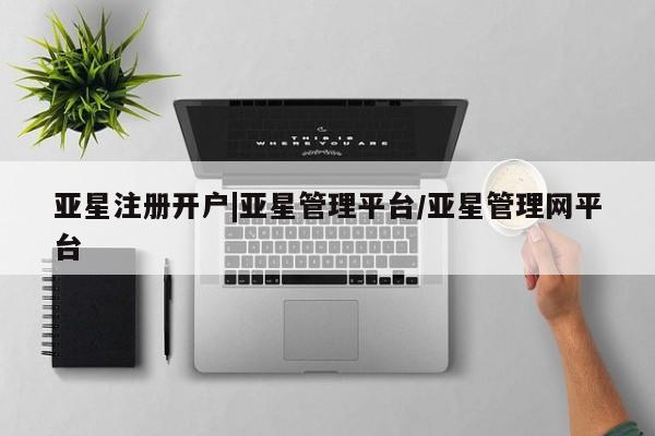 亚星网页 亚星手机版APP下载亚星注册开户|亚星管理平台/亚星管理网平台