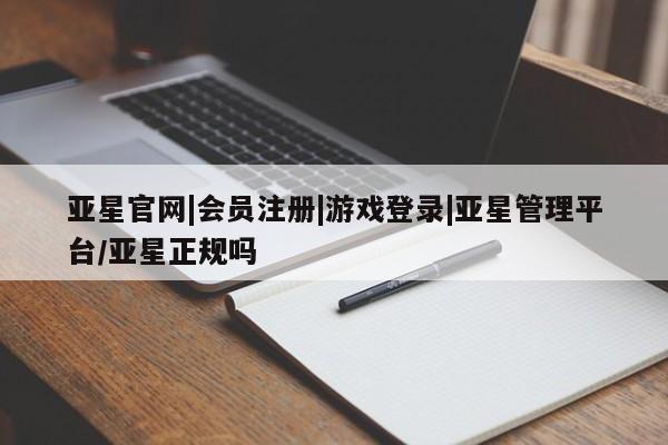 亚星网页 亚星手机版APP下载亚星官网|会员注册|游戏登录|亚星管理平台/亚星正规吗