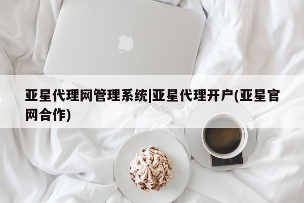 亚星网页 亚星手机版APP下载亚星代理网管理系统|亚星代理开户(亚星官网合作)