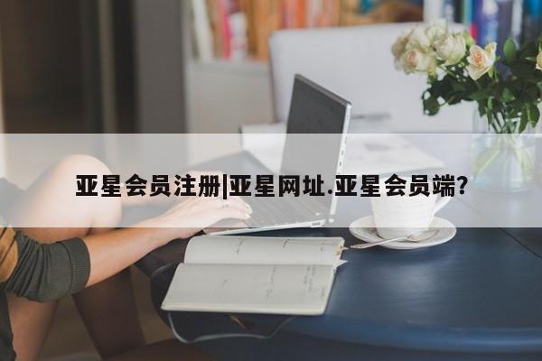 亚星网页 亚星手机版APP下载|亚星网址.亚星会员端？