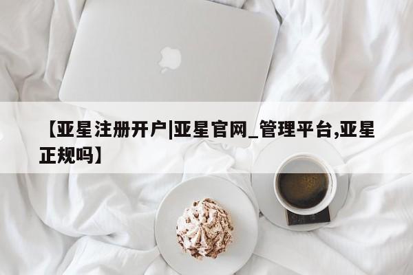 亚星网页 亚星手机版APP下载【亚星注册开户|亚星官网_管理平台,亚星正规吗】