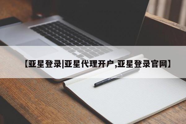 亚星网页 亚星手机版APP下载【亚星登录|亚星代理开户,亚星登录官网】