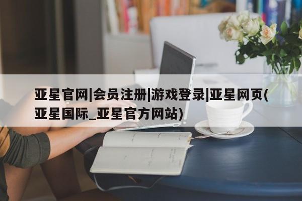 亚星网页 亚星手机版APP下载亚星官网|会员注册|游戏登录|亚星网页(亚星国际_亚星官方网站)