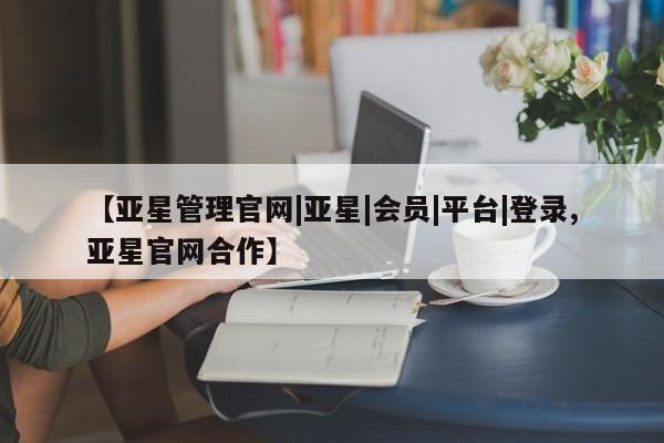 亚星网页 亚星手机版APP下载【亚星管理官网|亚星|会员|平台|登录,亚星官网合作】