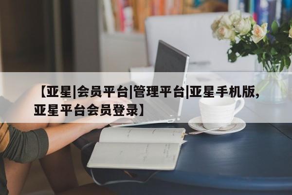 亚星|会员平台|管理平台|亚星手机版
