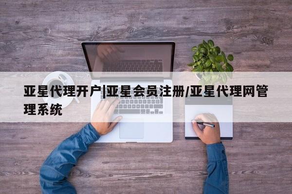 亚星网页 亚星手机版APP下载亚星代理开户|亚星会员注册/亚星代理网管理系统