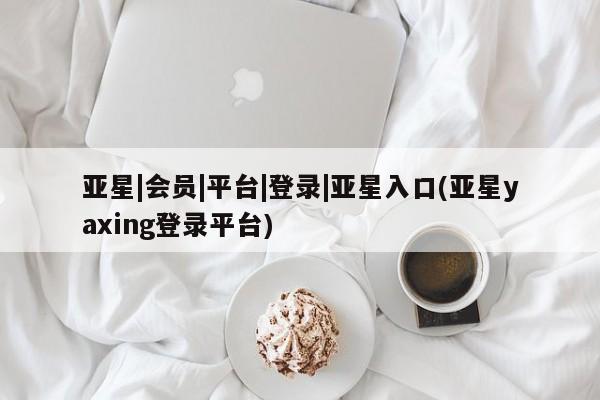 亚星网页 亚星手机版APP下载亚星|会员|平台|登录|亚星入口(亚星yaxing登录平台)