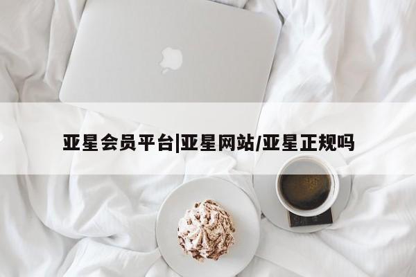 亚星网页 亚星手机版APP下载亚星会员平台|亚星网站/亚星正规吗