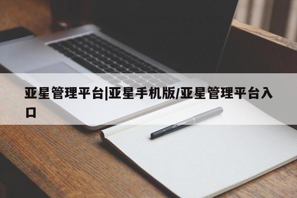 亚星网页 亚星手机版APP下载亚星管理平台|亚星手机版/亚星管理平台入口