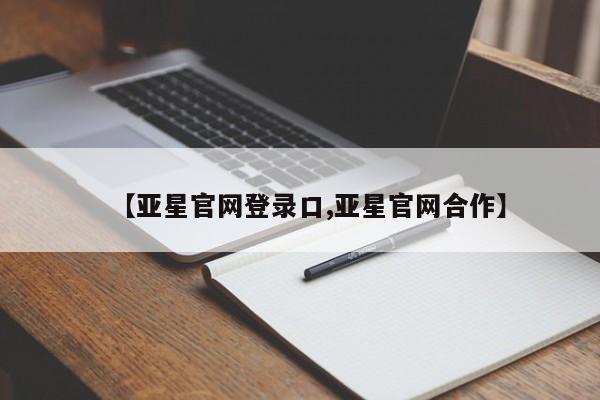 亚星网页 亚星手机版APP下载【亚星官网登录口,亚星官网合作】