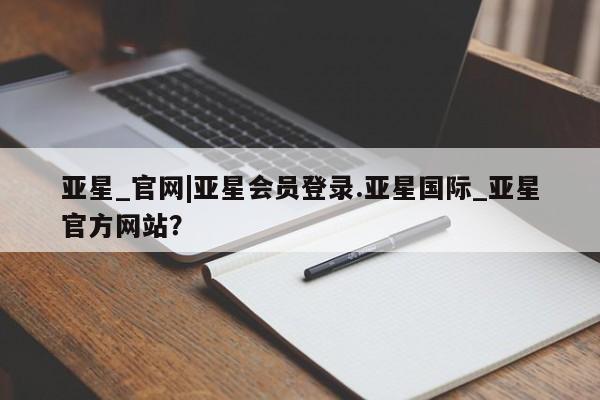 亚星网页 亚星手机版APP下载亚星_官网|亚星会员登录.亚星国际_亚星官方网站？